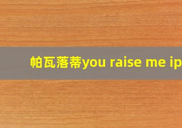 帕瓦落蒂you raise me ip